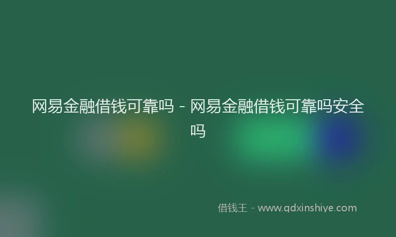 网易金融借钱可靠吗 - 网易金融借钱可靠吗安全吗