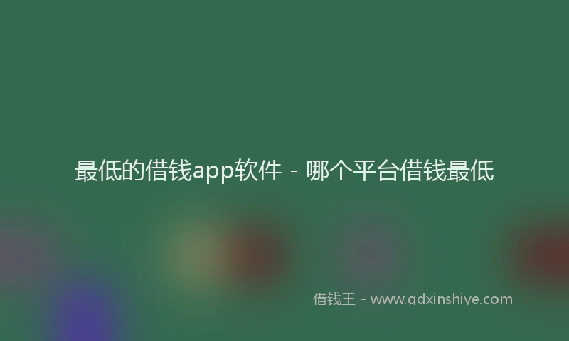最低的借钱app软件 - 哪个平台借钱最低