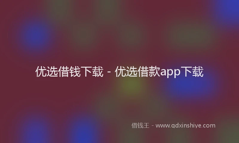 优选借钱下载 - 优选借款app下载