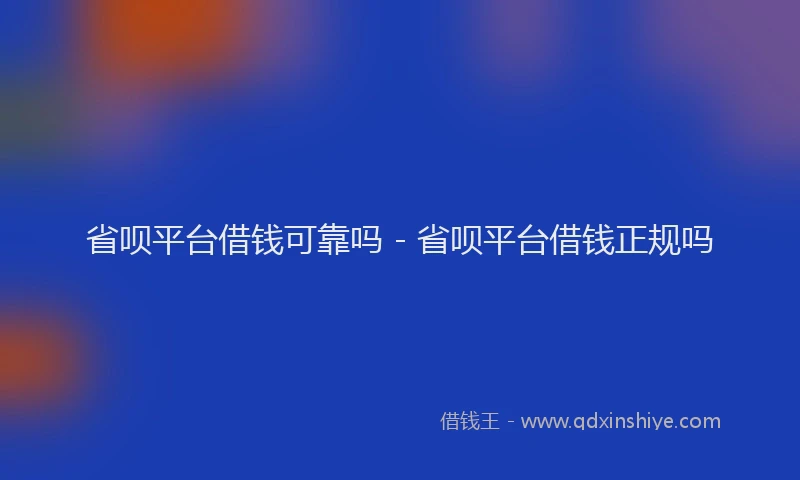 省呗平台借钱可靠吗 - 省呗平台借钱正规吗