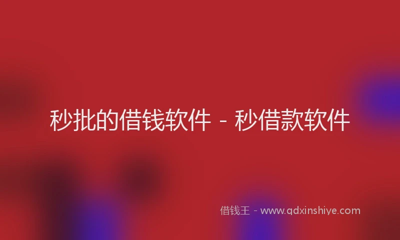 秒批的借钱软件 - 秒借款软件