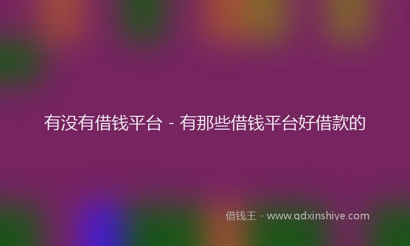 有没有借钱平台 - 有那些借钱平台好借款的