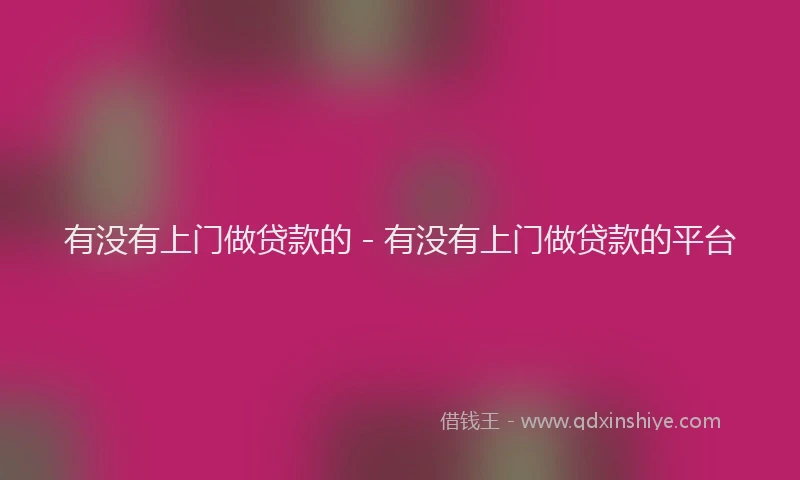 有没有上门做贷款的 - 有没有上门做贷款的平台