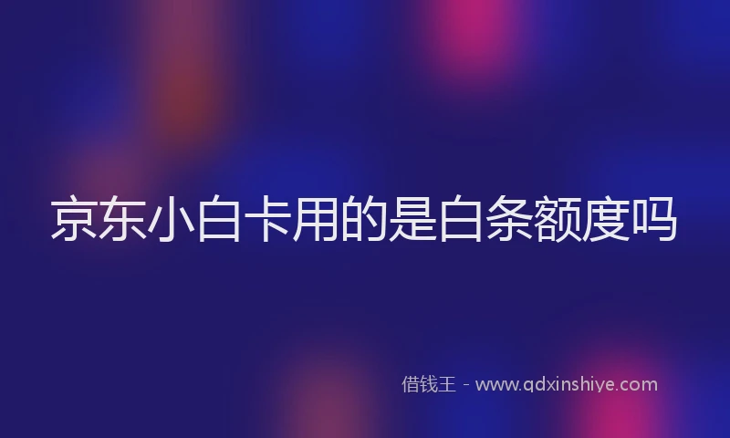 京东小白卡用的是白条额度吗