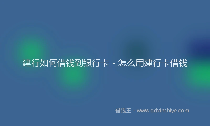 建行如何借钱到银行卡 - 怎么用建行卡借钱