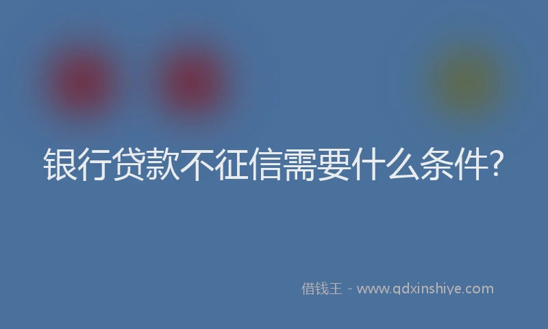 银行贷款不征信需要什么条件?