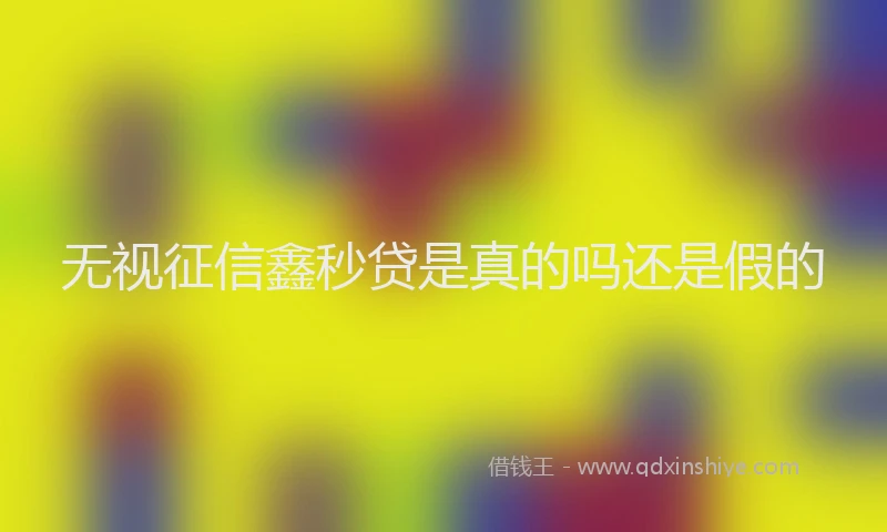 无视征信鑫秒贷是真的吗还是假的