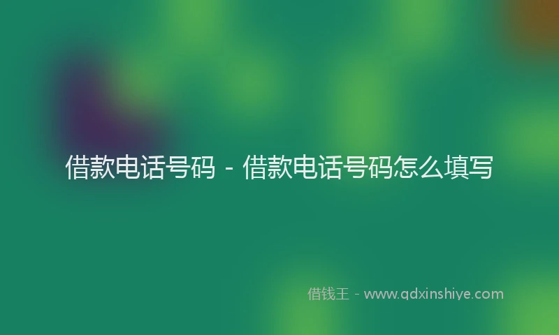 借款电话号码 - 借款电话号码怎么填写