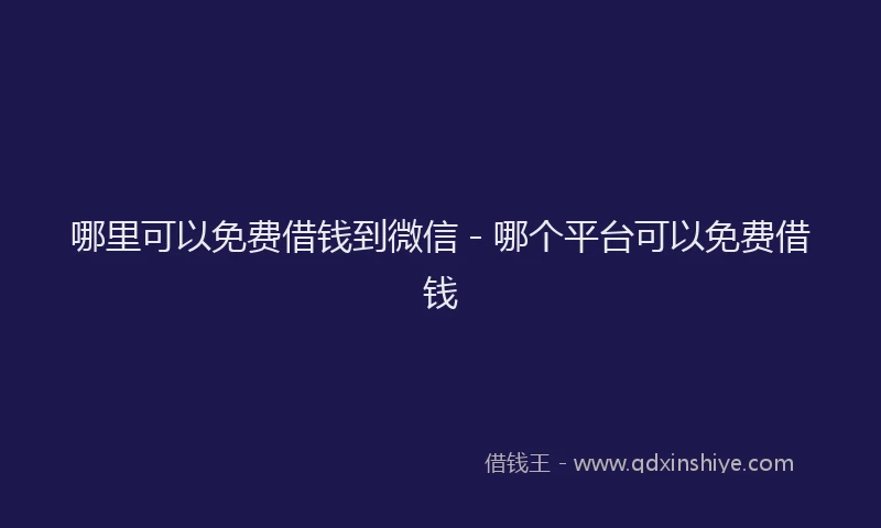 哪里可以免费借钱到微信 - 哪个平台可以免费借钱