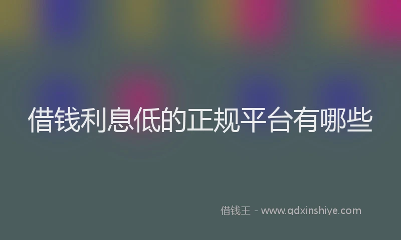 借钱利息低的正规平台有哪些