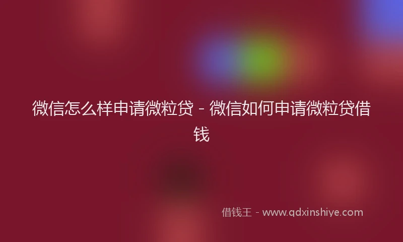 微信怎么样申请微粒贷 - 微信如何申请微粒贷借钱
