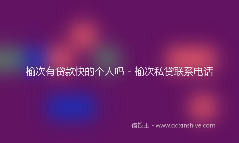 榆次有贷款快的个人吗 - 榆次私贷联系电话
