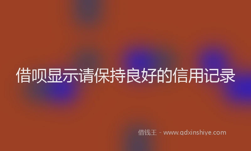 借呗显示请保持良好的信用记录