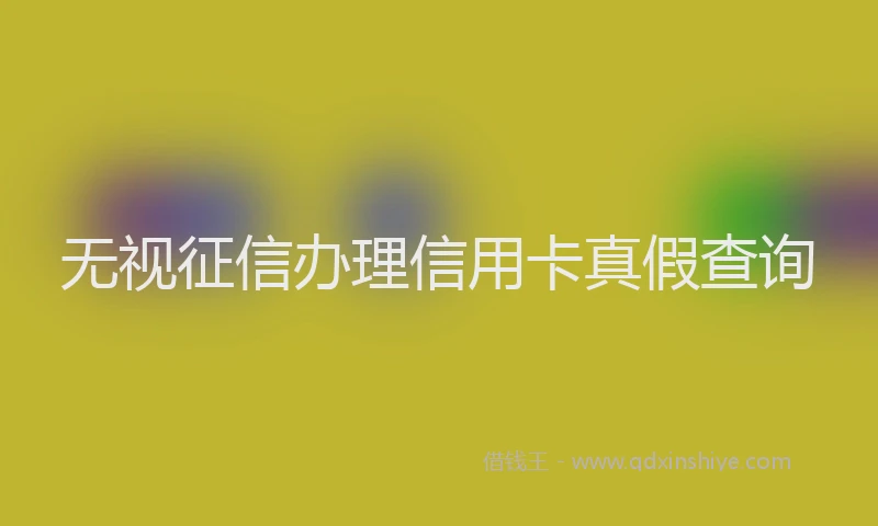 无视征信办理信用卡真假查询