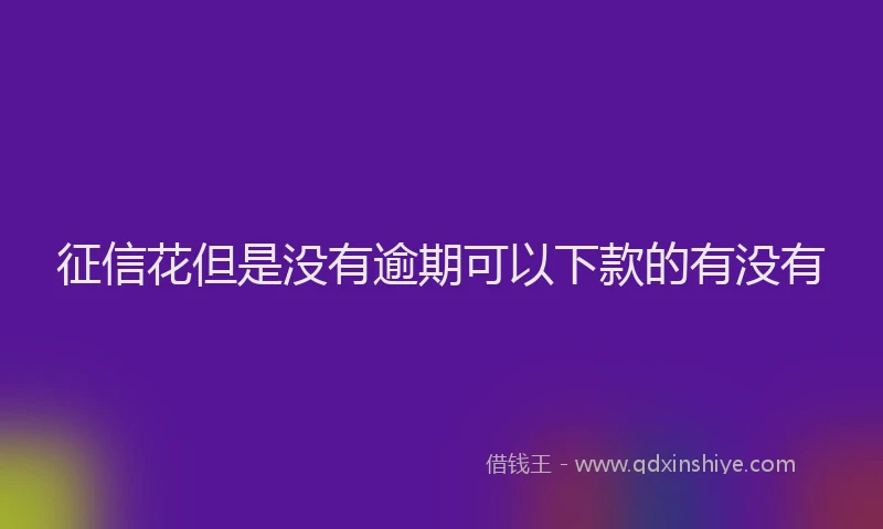 征信花但是没有逾期可以下款的有没有
