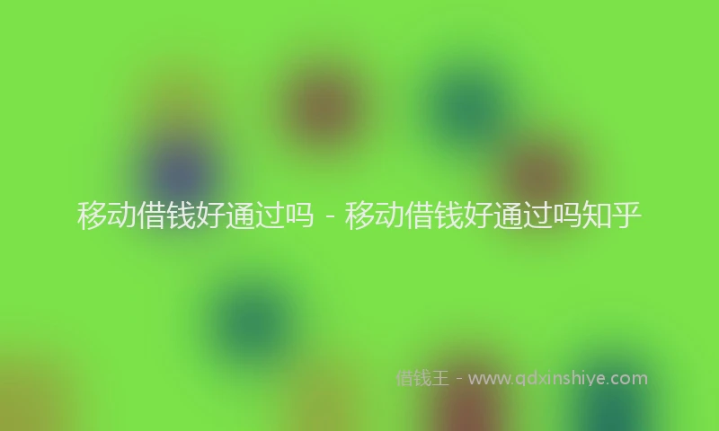 移动借钱好通过吗 - 移动借钱好通过吗知乎