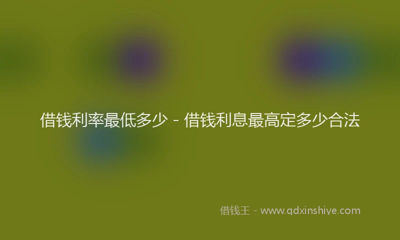 借钱利率最低多少 - 借钱利息最高定多少合法