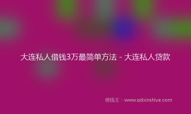 大连私人借钱3万最简单方法 - 大连私人贷款