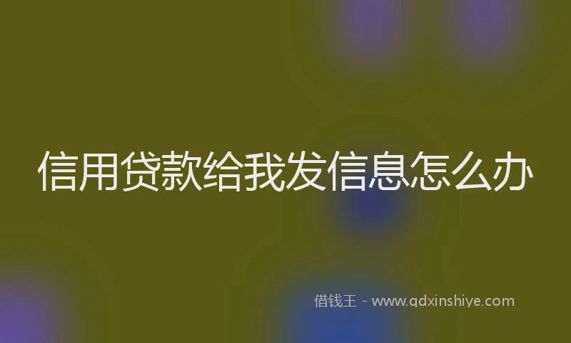 信用贷款给我发信息怎么办