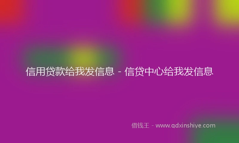信用贷款给我发信息 - 信贷中心给我发信息