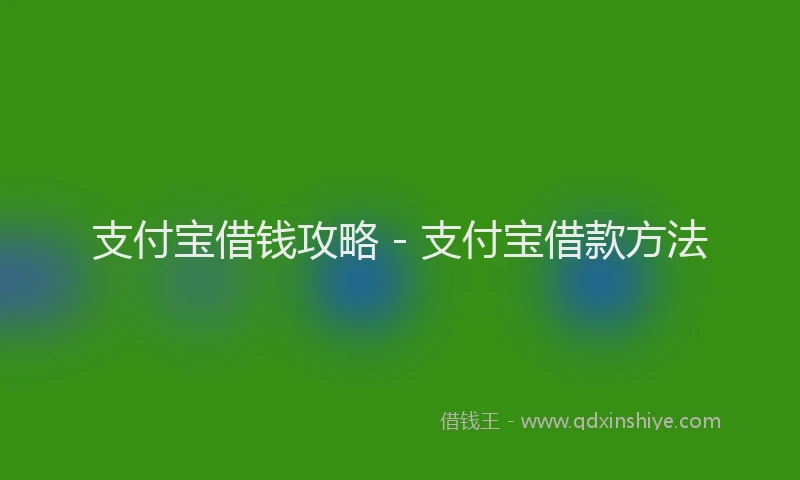 支付宝借钱攻略 - 支付宝借款方法