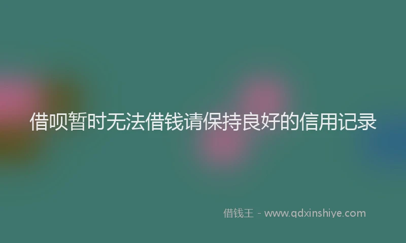 借呗暂时无法借钱请保持良好的信用记录