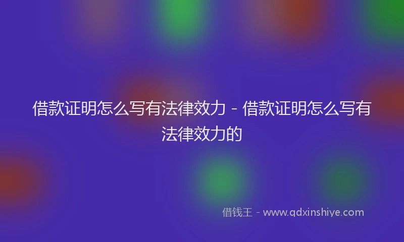 借款证明怎么写有法律效力 - 借款证明怎么写有法律效力的