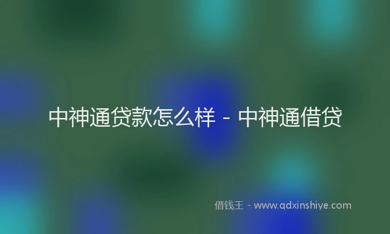 中神通贷款怎么样 - 中神通借贷