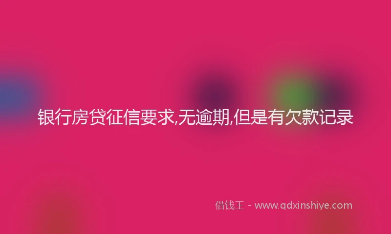 银行房贷征信要求,无逾期,但是有欠款记录