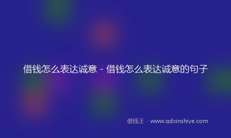 借钱怎么表达诚意 - 借钱怎么表达诚意的句子