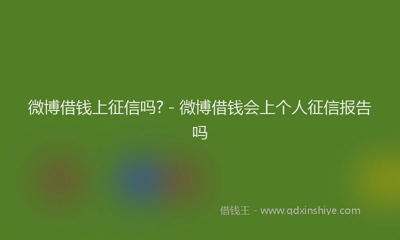 微博借钱上征信吗? - 微博借钱会上个人征信报告吗