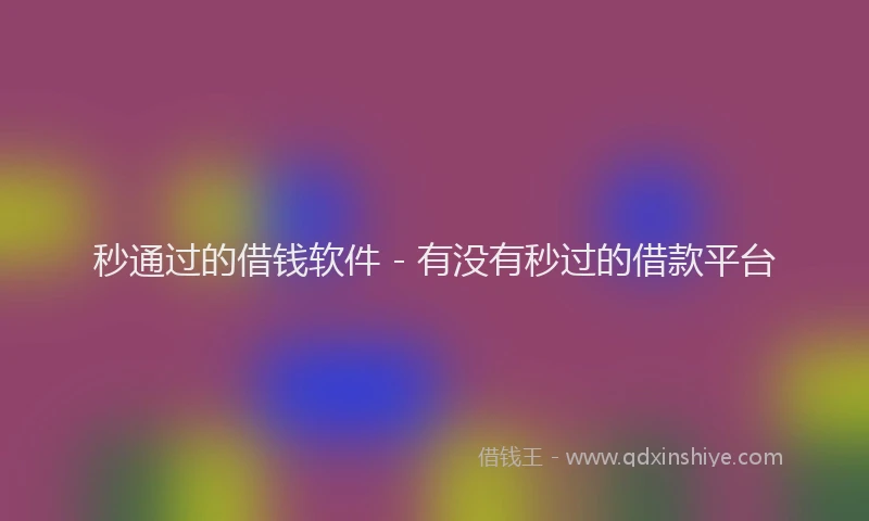 秒通过的借钱软件 - 有没有秒过的借款平台