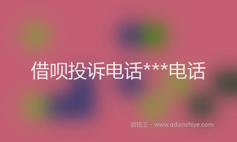 借呗投诉电话***电话