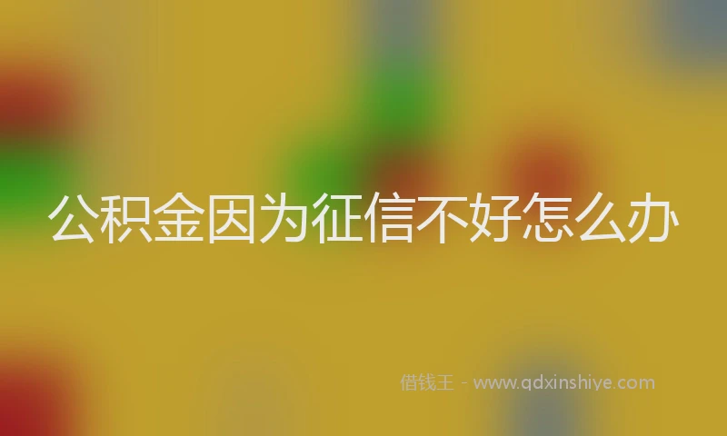 公积金因为征信不好怎么办