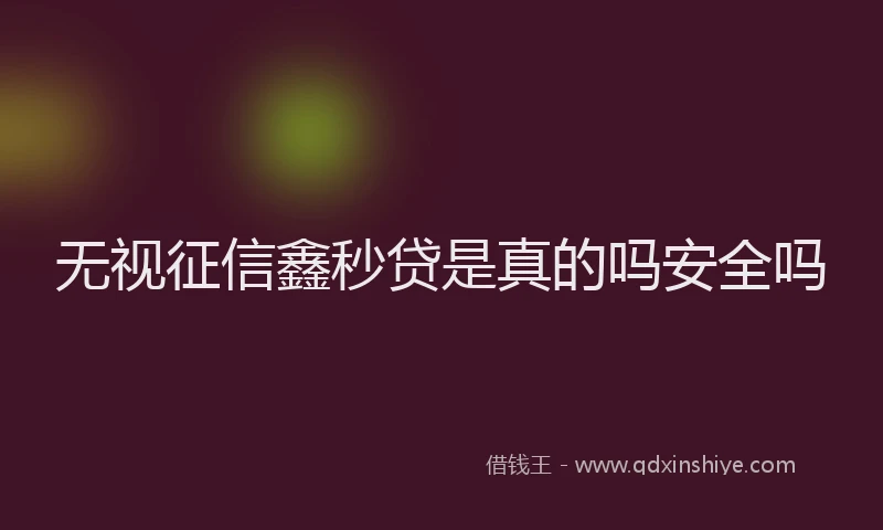 无视征信鑫秒贷是真的吗安全吗