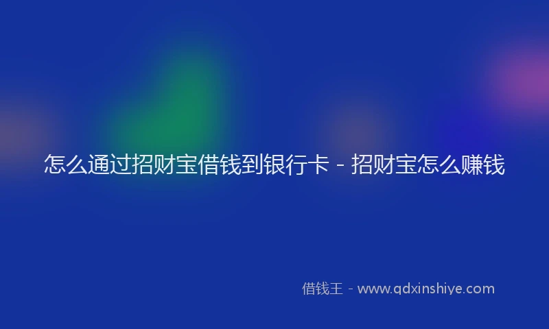 怎么通过招财宝借钱到银行卡 - 招财宝怎么赚钱