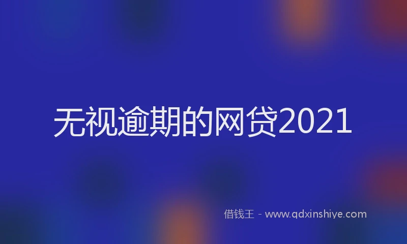 无视逾期的网贷2021