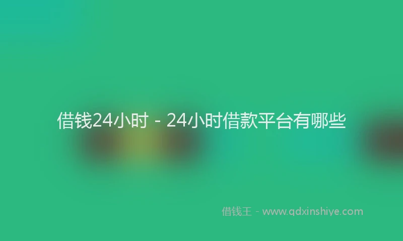 借钱24小时 - 24小时借款平台有哪些