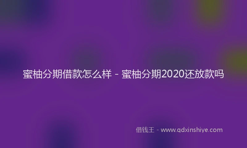 蜜柚分期借款怎么样 - 蜜柚分期2020还放款吗