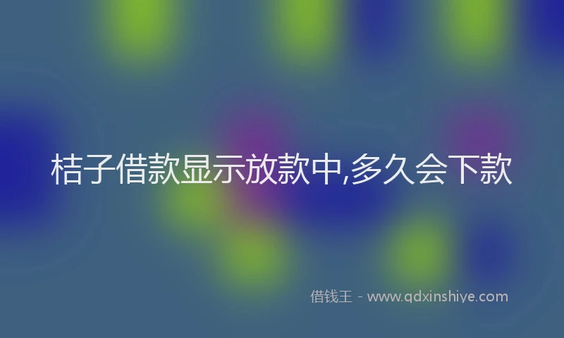 桔子借款显示放款中,多久会下款