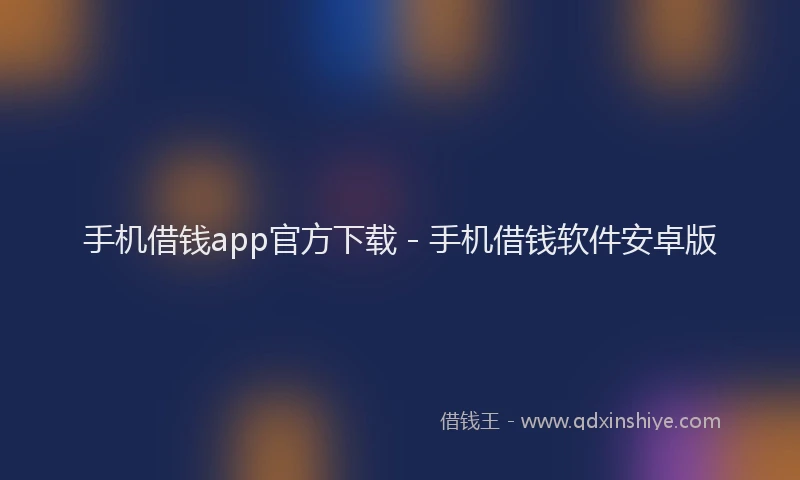 手机借钱app官方下载 - 手机借钱软件安卓版