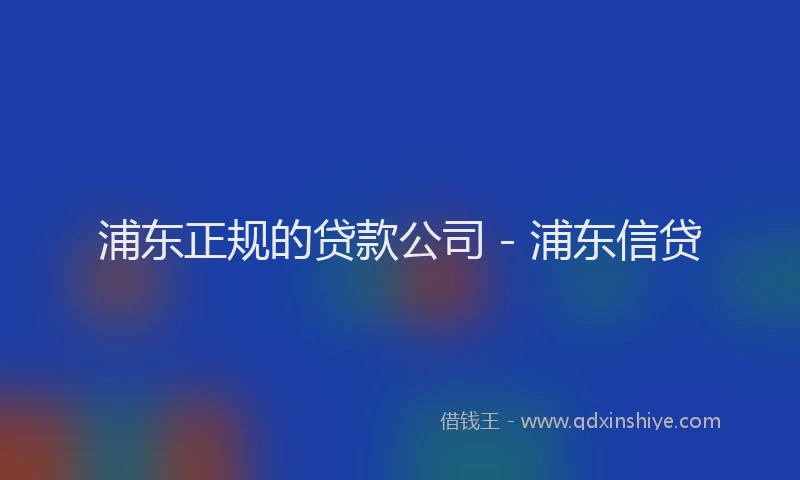 浦东正规的贷款公司 - 浦东信贷