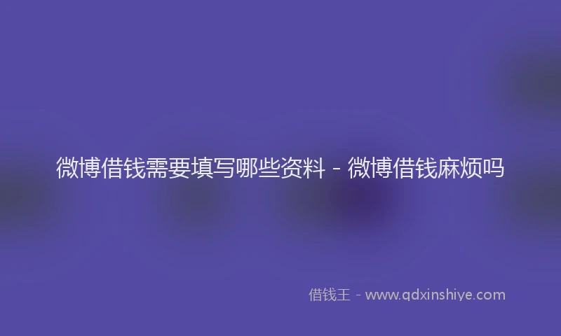 微博借钱需要填写哪些资料 - 微博借钱麻烦吗