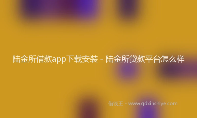 陆金所借款app下载安装 - 陆金所贷款平台怎么样