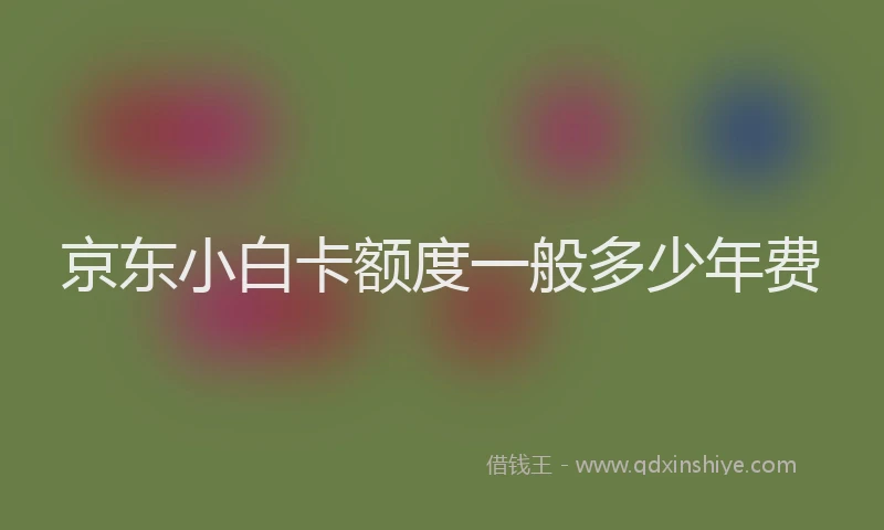 京东小白卡额度一般多少年费