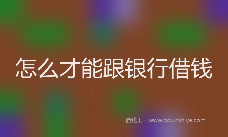 怎么才能跟银行借钱