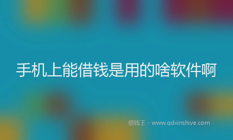 手机上能借钱是用的啥软件啊