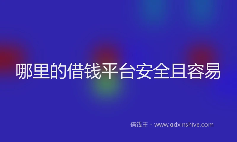 哪里的借钱平台安全且容易