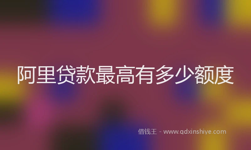 阿里贷款最高有多少额度