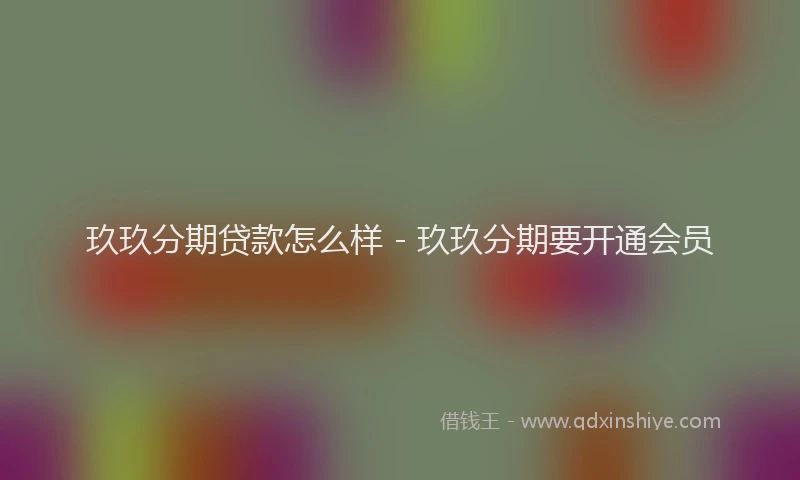 玖玖分期贷款怎么样 - 玖玖分期要开通会员